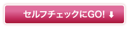 セルフチェックにGO！