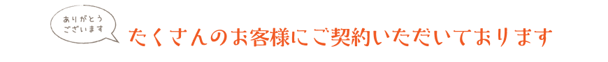 たくさんのお客様にご契約いただいております